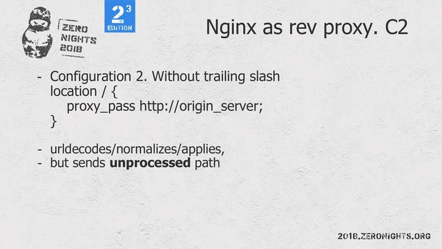 Nginx as rev proxy. C2
- Configuration 2. Without trailing slash
location / {
proxy_pass http://origin_server;
}
- urldecodes/normalizes/applies,
- but sends unprocessed path
