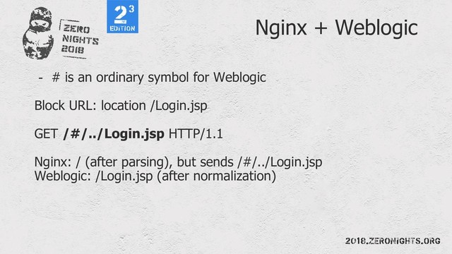 Nginx + Weblogic
- # is an ordinary symbol for Weblogic
Block URL: location /Login.jsp
GET /#/../Login.jsp HTTP/1.1
Nginx: / (after parsing), but sends /#/../Login.jsp
Weblogic: /Login.jsp (after normalization)
