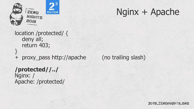 Nginx + Apache
location /protected/ {
deny all;
return 403;
}
+ proxy_pass http://apache (no trailing slash)
/protected//../
Nginx: /
Apache: /protected/
