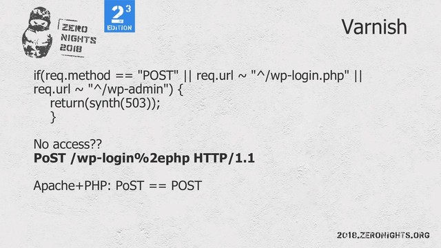 Varnish
if(req.method == "POST" || req.url ~ "^/wp-login.php" ||
req.url ~ "^/wp-admin") {
return(synth(503));
}
No access??
PoST /wp-login%2ephp HTTP/1.1
Apache+PHP: PoST == POST
