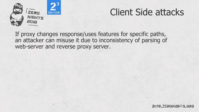 Client Side attacks
If proxy changes response/uses features for specific paths,
an attacker can misuse it due to inconsistency of parsing of
web-server and reverse proxy server.
