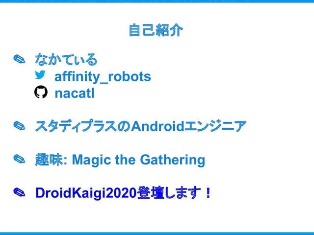 自己紹介
✎ なかてぃる
affinity_robots
nacatl
✎ スタディプラスのAndroidエンジニア
✎ 趣味: Magic the Gathering
✎ DroidKaigi2020登壇します！
