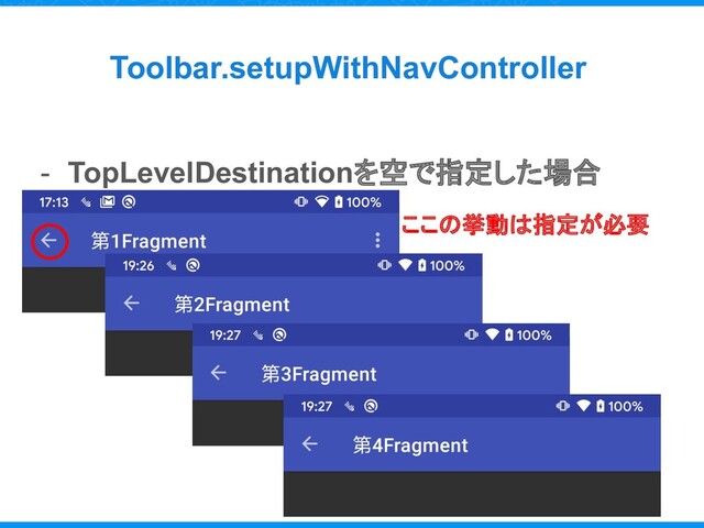 - TopLevelDestinationを空で指定した場合
Toolbar.setupWithNavController
ここの挙動は指定が必要
