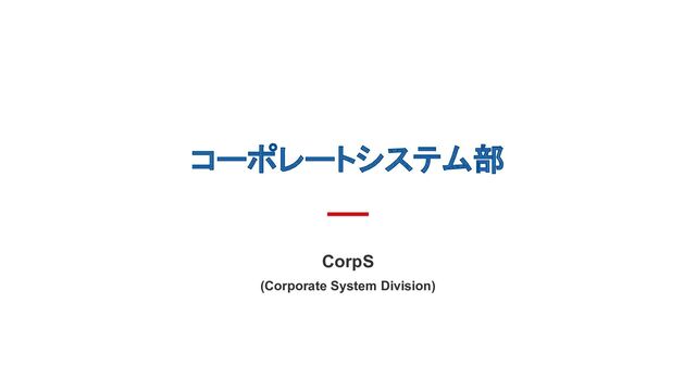 コーポレートシステム部
CorpS
(Corporate System Division)
