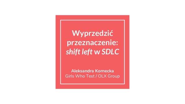 Wyprzedzić
przeznaczenie:
shift left w SDLC
Aleksandra Kornecka
Girls Who Test / OLX Group
