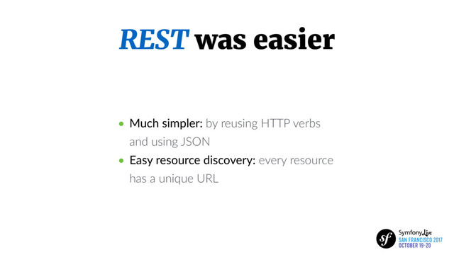 REST was easier
• Much simpler: by reusing HTTP verbs
and using JSON
• Easy resource discovery: every resource
has a unique URL
