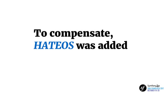 To compensate,
HATEOS was added
