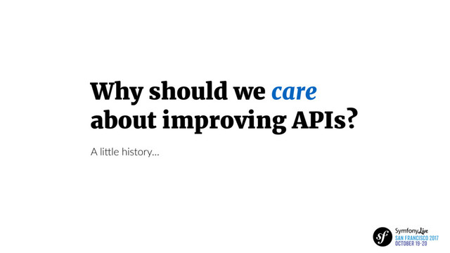 Why should we care
about improving APIs?
A liFle history…
