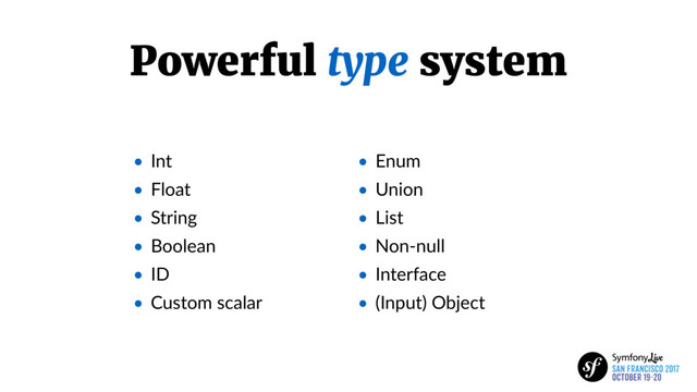 Powerful type system
• Int
• Float
• String
• Boolean
• ID
• Custom scalar
• Enum
• Union
• List
• Non-null
• Interface
• (Input) Object
