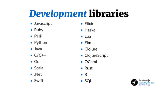 Development libraries
• Javascript
• Ruby
• PHP
• Python
• Java
• C/C++
• Go
• Scala
• .Net
• SwiZ
• Elixir
• Haskell
• Lua
• Elm
• Clojure
• ClojureScript
• OCaml
• Rust
• R
• SQL
