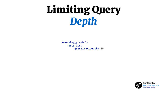 Limiting Query
Depth
overblog_graphql:
security:
query_max_depth: 10
