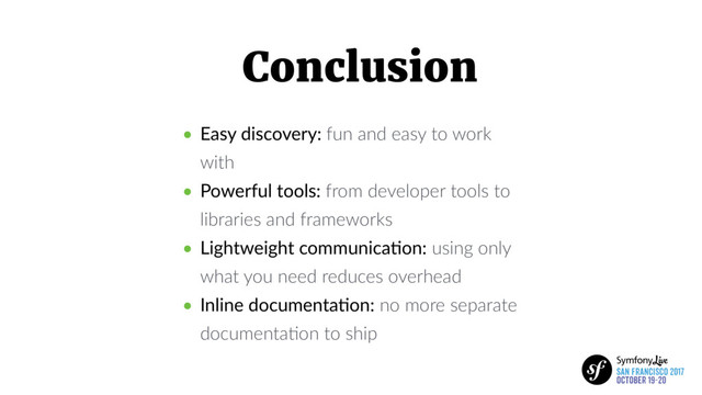 Conclusion
• Easy discovery: fun and easy to work
with
• Powerful tools: from developer tools to
libraries and frameworks
• Lightweight communica5on: using only
what you need reduces overhead
• Inline documenta5on: no more separate
documentaBon to ship
