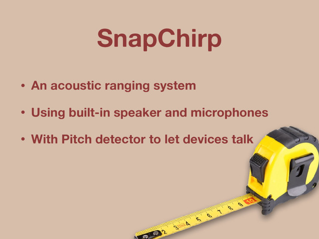 SnapChirp
• An acoustic ranging system
• Using built-in speaker and microphones
• With Pitch detector to let devices talk
