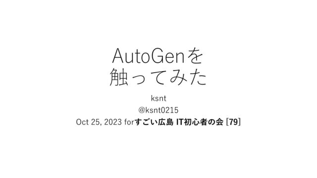 AutoGenを
触ってみた
ksnt
@ksnt0215
Oct 25, 2023 forすごい広島 IT初心者の会 [79]
