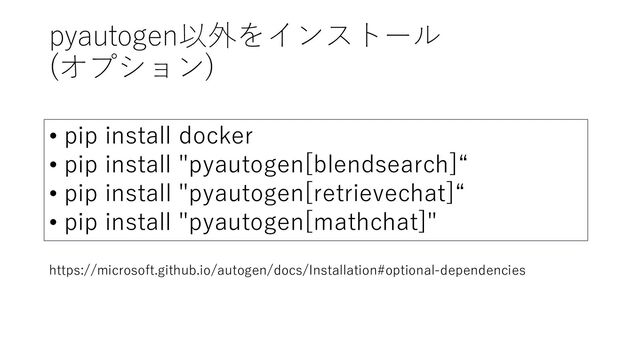 pyautogen以外をインストール
(オプション)
https://microsoft.github.io/autogen/docs/Installation#optional-dependencies
• pip install docker
• pip install "pyautogen[blendsearch]“
• pip install "pyautogen[retrievechat]“
• pip install "pyautogen[mathchat]"
