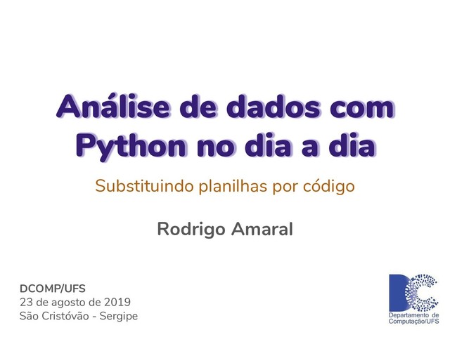 Análise de dados com
Python no dia a dia
Substituindo planilhas por código
Rodrigo Amaral
DCOMP/UFS
23 de agosto de 2019
São Cristóvão - Sergipe
