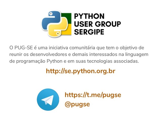 O PUG-SE é uma iniciativa comunitária que tem o objetivo de
reunir os desenvolvedores e demais interessados na linguagem
de programação Python e em suas tecnologias associadas.
http://se.python.org.br
https://t.me/pugse
@pugse
