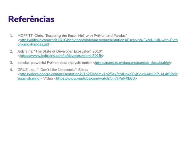 Referências
1. MOFFITT, Chris. “Escaping the Excell Hell with Python and Pandas”

2. JetBrains. “The State of Developer Ecosystem 2019”.

3. pandas: powerful Python data analysis toolkit 
4. GRUS, Joel. “I Don’t Like Notebooks”. Slides
, Vídeo 
