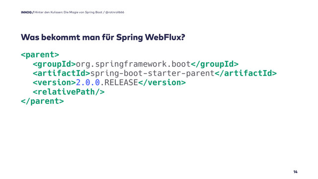 
org.springframework.boot
spring-boot-starter-parent
2.0.0.RELEASE


14
Was bekommt man für Spring WebFlux?
Hinter den Kulissen: Die Magie von Spring Boot / @rotnroll666
