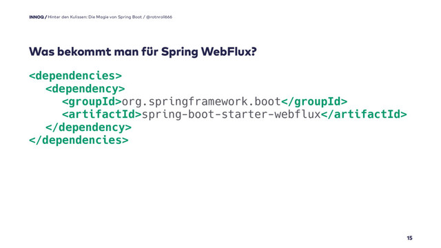 

org.springframework.boot
spring-boot-starter-webflux


15
Was bekommt man für Spring WebFlux?
Hinter den Kulissen: Die Magie von Spring Boot / @rotnroll666
