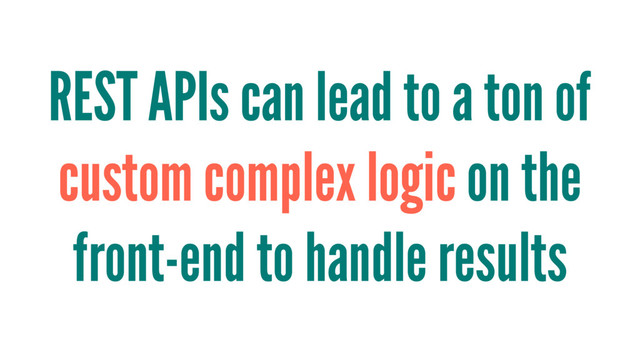 REST APIs can lead to a ton of
custom complex logic on the
front-end to handle results
