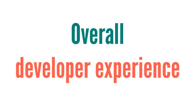 Overall
developer experience

