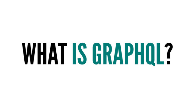 WHAT IS GRAPHQL?
