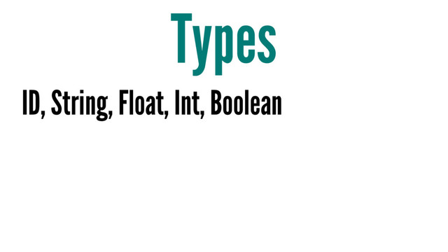 Types
ID, String, Float, Int, Boolean
