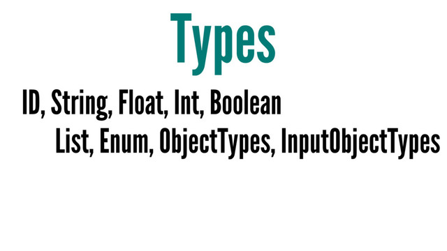 Types
ID, String, Float, Int, Boolean
List, Enum, ObjectTypes, InputObjectTypes
