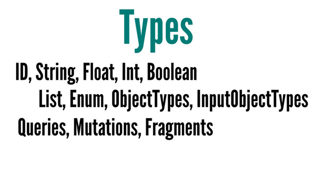 Types
ID, String, Float, Int, Boolean
List, Enum, ObjectTypes, InputObjectTypes
Queries, Mutations, Fragments
