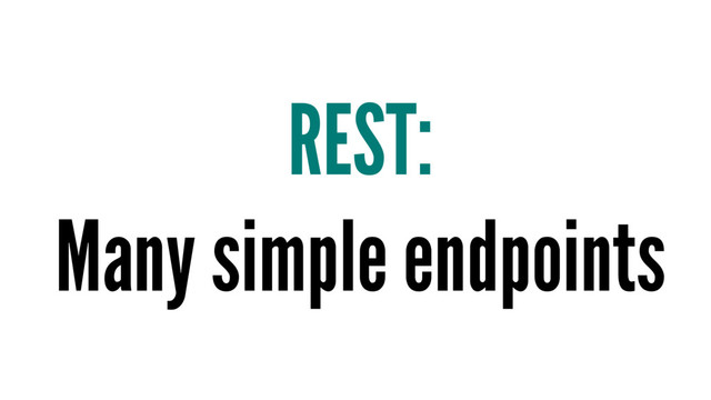 REST:
Many simple endpoints

