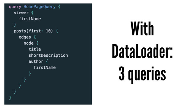 With
DataLoader:
3 queries
