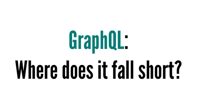 GraphQL:
Where does it fall short?
