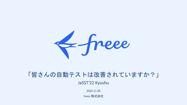 「皆さんの自動テストは改善されていますか？」
JaSST'22 Kyushu
2022.11.05
freee 株式会社
