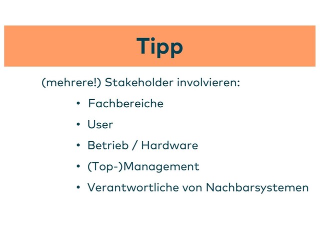 Tipp
(mehrere!) Stakeholder involvieren:
• Fachbereiche
• User
• Betrieb / Hardware
• (Top-)Management
• Verantwortliche von Nachbarsystemen

