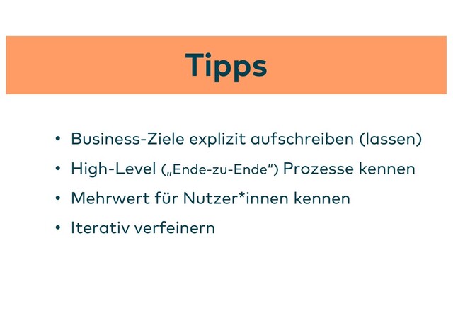 Tipps
• Business-Ziele explizit aufschreiben (lassen)
• High-Level („Ende-zu-Ende“) Prozesse kennen
• Mehrwert für Nutzer*innen kennen
• Iterativ verfeinern
