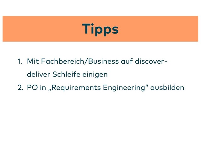 Tipps
1. Mit Fachbereich/Business auf discover-
deliver Schleife einigen
2. PO in „Requirements Engineering“ ausbilden
