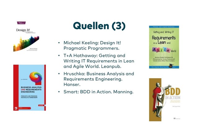 Quellen (3)
• Michael Keeling: Design It!
Pragmatic Programmers.
• T+A Hathaway: Getting and
Writing IT Requirements in Lean
and Agile World. Leanpub.
• Hruschka: Business Analysis and
Requirements Engineering.
Hanser.
• Smart: BDD in Action. Manning.
