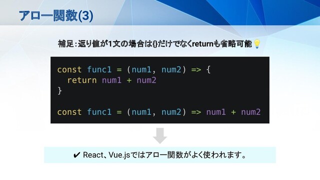アロー関数(3)
補足：返り値が1文の場合は{}だけでなくreturnも省略可能💡
✔ React、Vue.jsではアロー関数がよく使われます。
