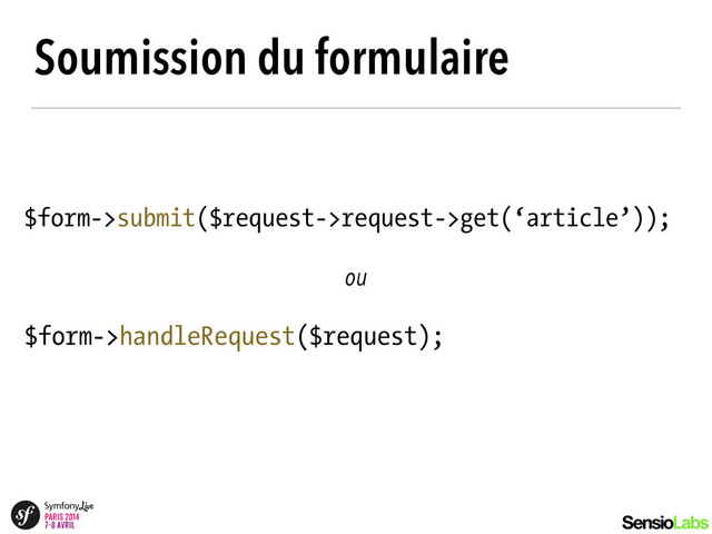 Soumission du formulaire
$form->submit($request->request->get(‘article’));
ou
$form->handleRequest($request);
