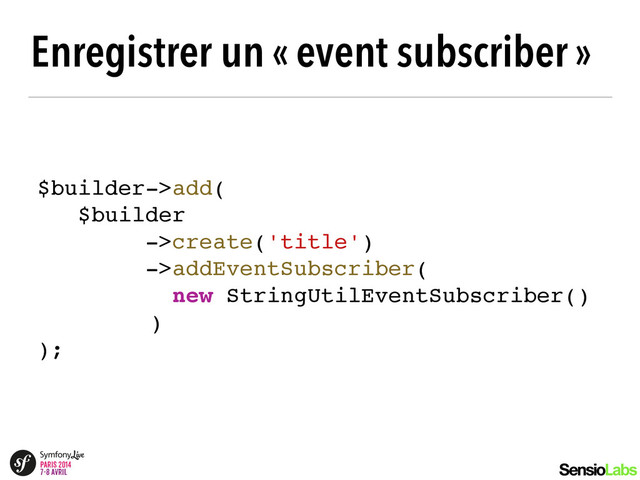 Enregistrer un « event subscriber »
$builder->add(!
$builder!
->create('title')!
->addEventSubscriber(!
! ! ! ! ! ! new StringUtilEventSubscriber()!
! ! ! ! ! )!
);
