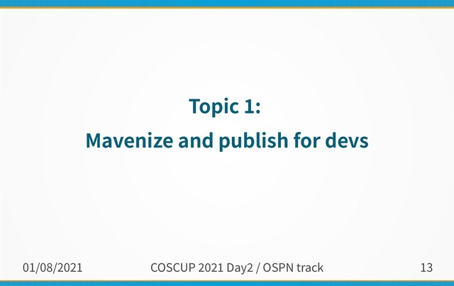 01/08/2021 COSCUP 2021 Day2 / OSPN track 13
Topic 1:
Mavenize and publish for devs
