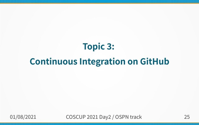 01/08/2021 COSCUP 2021 Day2 / OSPN track 25
Topic 3:
Continuous Integration on GitHub
