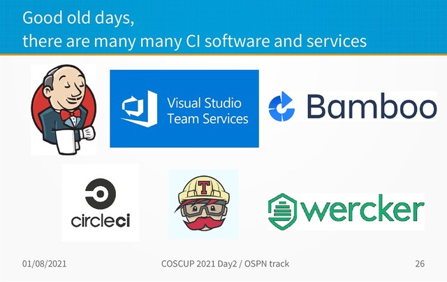 01/08/2021 COSCUP 2021 Day2 / OSPN track 26
Good old days,
there are many many CI software and services
