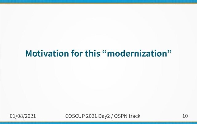 01/08/2021 COSCUP 2021 Day2 / OSPN track 10
Motivation for this “modernization”
