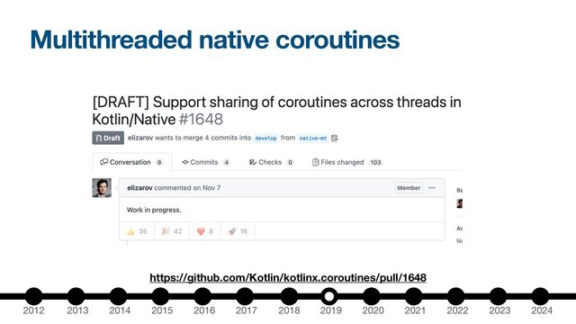 2012 2013 2014 2015 2016 2017 2018 2019 2020 2021 2022 2023 2024
Multithreaded native coroutines
https://github.com/Kotlin/kotlinx.coroutines/pull/1648
