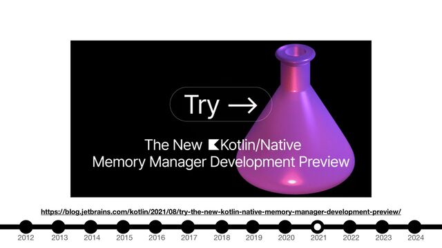2012 2013 2014 2015 2016 2017 2018 2019 2020 2021 2022 2023 2024
https://blog.jetbrains.com/kotlin/2021/08/try-the-new-kotlin-native-memory-manager-development-preview/
