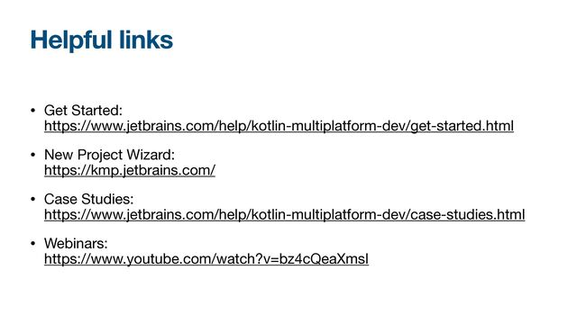 Helpful links
• Get Started: 
https://www.jetbrains.com/help/kotlin-multiplatform-dev/get-started.html

• New Project Wizard: 
https://kmp.jetbrains.com/

• Case Studies:  
https://www.jetbrains.com/help/kotlin-multiplatform-dev/case-studies.html

• Webinars: 
https://www.youtube.com/watch?v=bz4cQeaXmsI
