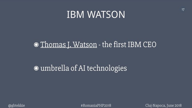 @gbtekkie Cluj-Napoca, June 2018
#RomaniaPHP2018
17
IBM WATSON
๏Thomas J. Watson - the first IBM CEO
๏umbrella of AI technologies
