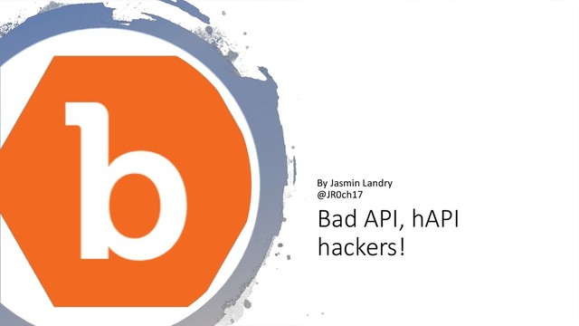 Bad API, hAPI
hackers!
By Jasmin Landry
@JR0ch17
